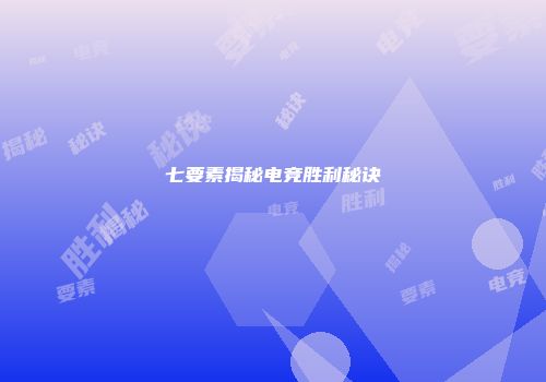 七要素揭秘电竞胜利秘诀