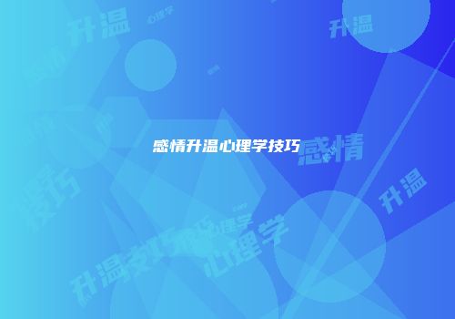 感情升温心理学技巧
