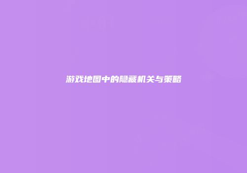 游戏地图中的隐藏机关与策略