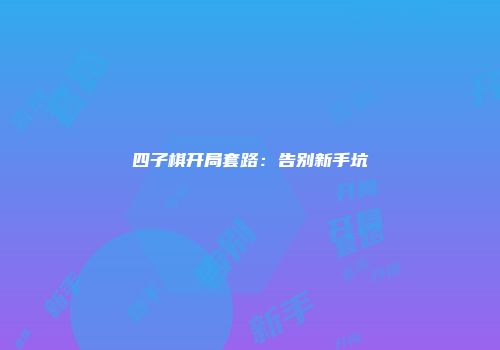 四子棋开局套路:告别新手坑