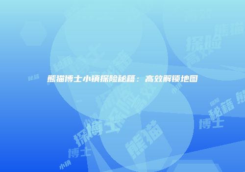 熊猫博士小镇探险秘籍：高效解锁地图