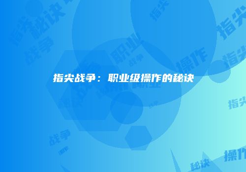 指尖战争：职业级操作的秘诀