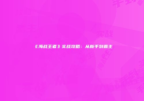 《海战王者》实战攻略：从新手到霸主