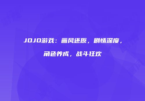 JOJO游戏：画风还原，剧情深度，角色养成，战斗狂欢