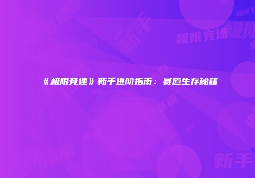 《极限竞速》新手进阶指南：赛道生存秘籍