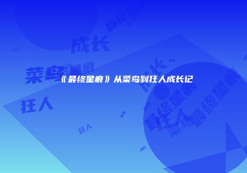 《最终星痕》从菜鸟到狂人成长记