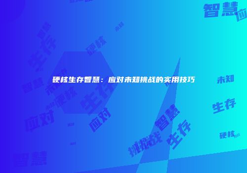 硬核生存智慧：应对未知挑战的实用技巧