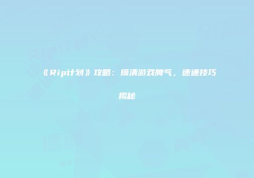 《Rip计划》攻略:摸清游戏脾气,速通技巧揭秘