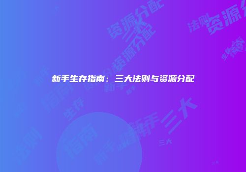 新手生存指南:三大法则与资源分配
