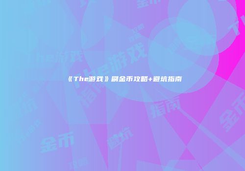 《The游戏》刷金币攻略+避坑指南