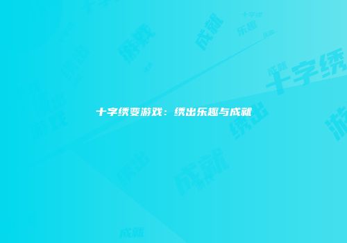 十字绣变游戏：绣出乐趣与成就