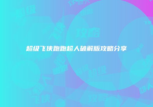 超级飞侠跑跑超人破解版攻略分享