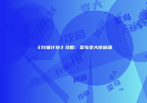《白猫计划》攻略：菜鸟变大佬秘籍