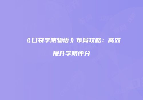 《口袋学院物语》布局攻略：高效提升学院评分