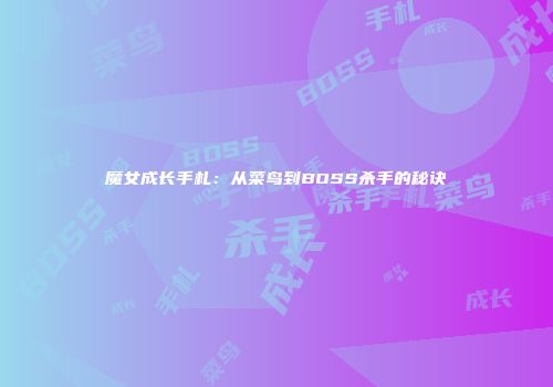 魔女成长手札：从菜鸟到BOSS杀手的秘诀