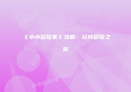 《小小冒险家》攻略:玩转冒险之旅