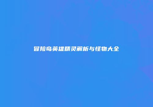 冒险岛英雄精灵解析与怪物大全