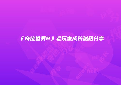 《奇迹世界2》老玩家成长秘籍分享