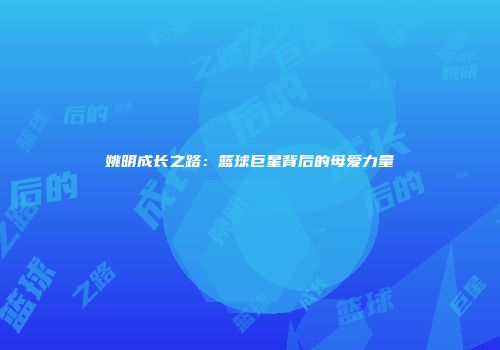 姚明成长之路：篮球巨星背后的母爱力量