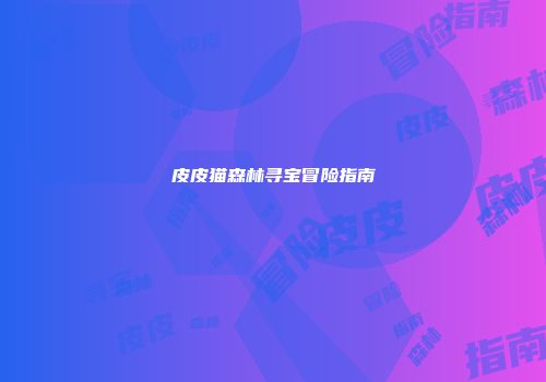 皮皮猫森林寻宝冒险指南