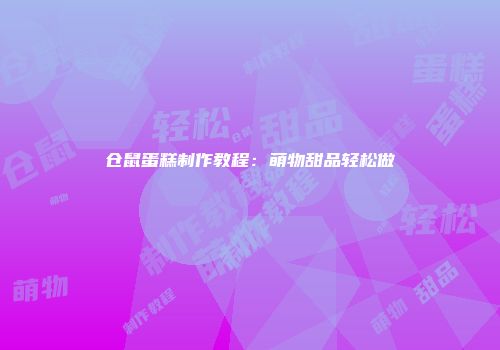 仓鼠蛋糕制作教程：萌物甜品轻松做