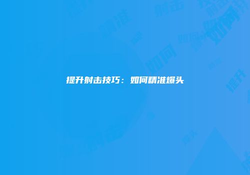 提升射击技巧：如何精准爆头