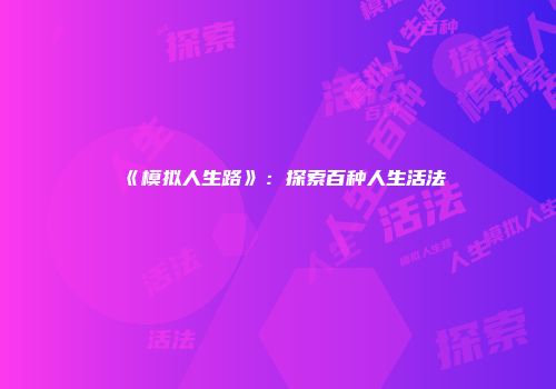 《模拟人生路》：探索百种人生活法