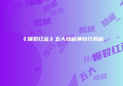 《爆裂红蓝》五大隐藏神技巧揭秘