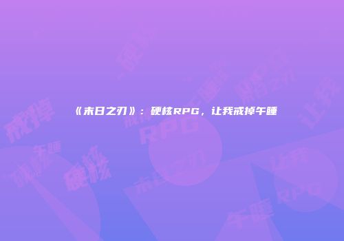 《末日之刃》：硬核RPG，让我戒掉午睡