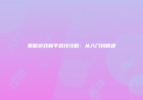 策略游戏和平路线攻略：从入门到精通