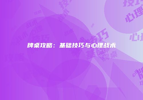 牌桌攻略：基础技巧与心理战术