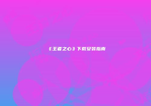 《王者之心》下载安装指南