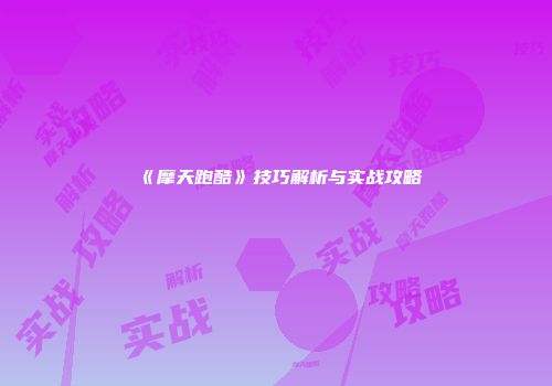 《摩天跑酷》技巧解析与实战攻略