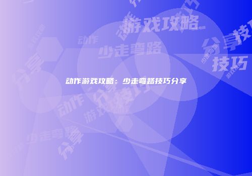 动作游戏攻略：少走弯路技巧分享
