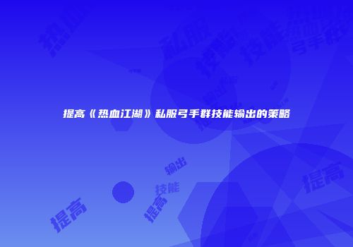 提高《热血江湖》私服弓手群技能输出的策略