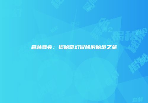 森林舞会：揭秘奇幻冒险的秘境之旅