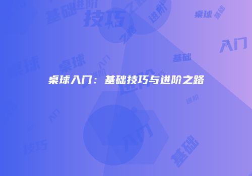 桌球入门：基础技巧与进阶之路