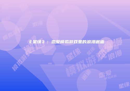 《星缘》：恋爱模拟游戏里的浪漫邂逅