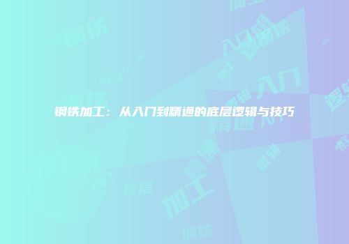 钢铁加工：从入门到精通的底层逻辑与技巧