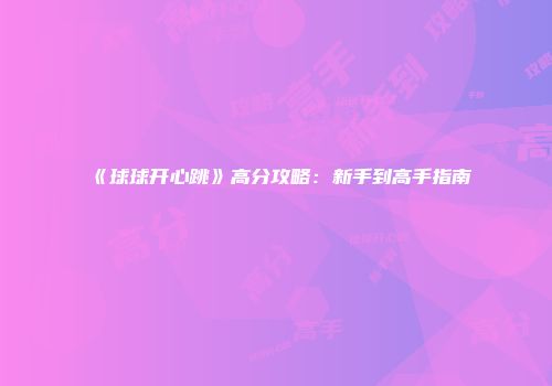 《球球开心跳》高分攻略：新手到高手指南