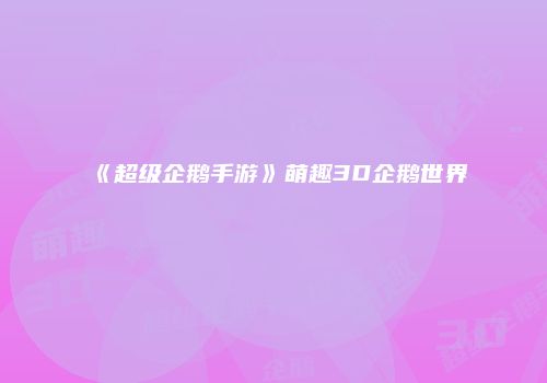 《超级企鹅手游》萌趣3D企鹅世界