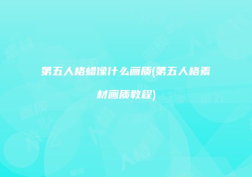 第五人格蜡像什么画质(第五人格素材画质教程)