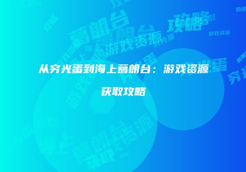 从穷光蛋到海上葛朗台：游戏资源获取攻略