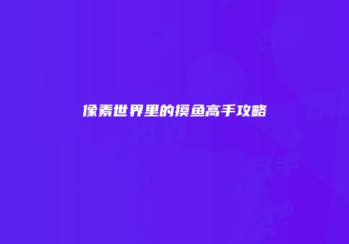 像素世界里的摸鱼高手攻略