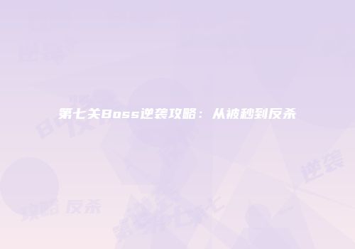 第七关Boss逆袭攻略：从被秒到反杀