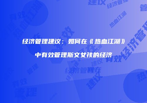 经济管理建议：如何在《热血江湖》中有效管理斯文女孩的经济