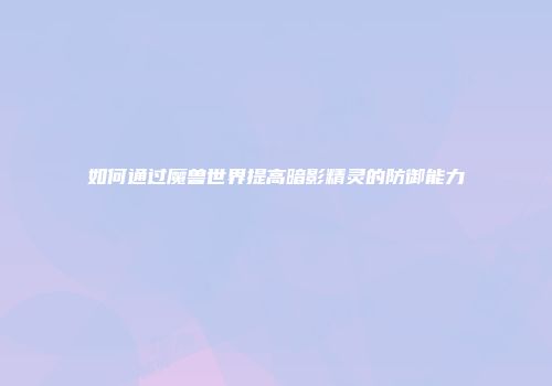 如何通过魔兽世界提高暗影精灵的防御能力