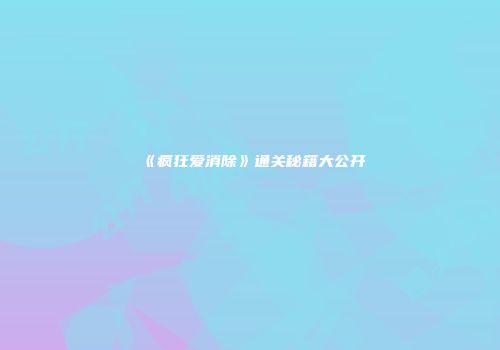 《疯狂爱消除》通关秘籍大公开