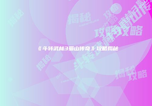 《斗转武林3蜀山传奇》攻略揭秘