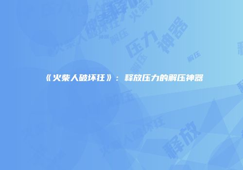 《火柴人破坏狂》：释放压力的解压神器